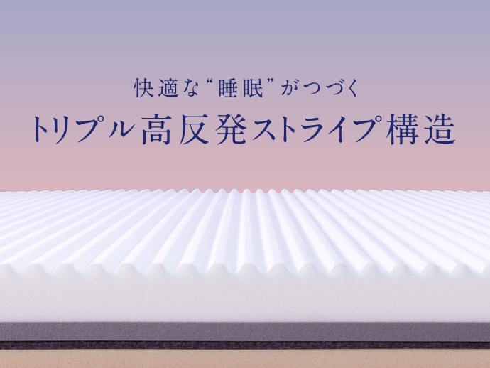 快適な“睡眠”がつづく トリプル高反発ストライプ構造