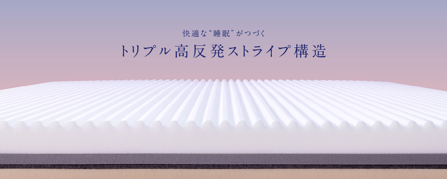 快適な“睡眠”がつづく トリプル高反発ストライプ構造